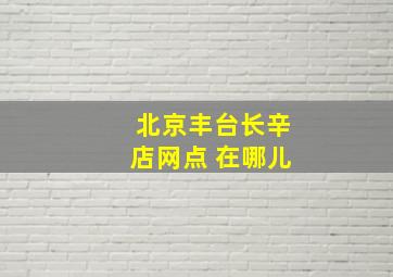 北京丰台长辛店网点 在哪儿